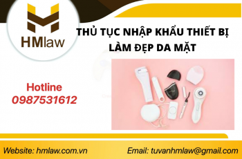 THỦ TỤC NHẬP KHẨU THIẾT BỊ LÀM ĐẸP DA MẶT