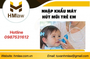 THỦ TỤC VÀ HỒ SƠ NHẬP KHẨU KHẨU MÁY HÚT MŨI TRẺ EM