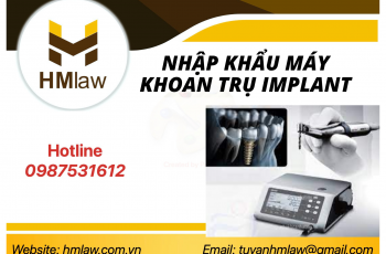 Thủ tục và hồ sơ nhập khẩu máy khoan đặt trụ implant