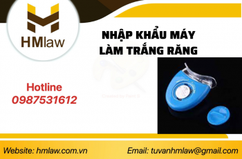 THỦ TỤC NHẬP KHẨU MÁY LÀM TRẮNG RĂNG