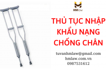 THỦ TỤC NHẬP KHẨU NẠNG CHỐNG CHÂN