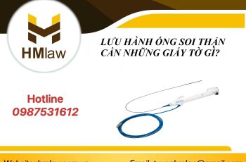 LƯU HÀNH ỐNG SOI THẬN CẦN NHỮNG GIẤY TỜ GÌ?