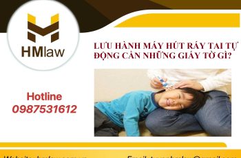 LƯU HÀNH MÁY HÚT RÁY TAI TỰ ĐỘNG CẦN NHỮNG GIẤY TỜ GÌ?