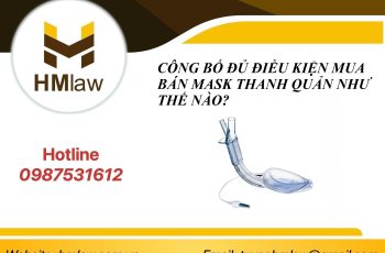 CÔNG BỐ ĐỦ ĐIỀU KIỆN MUA BÁN MASK THANH QUẢN NHƯ THẾ NÀO?