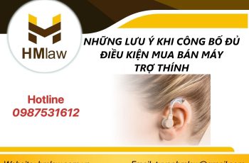 NHỮNG LƯU Ý KHI CÔNG BỐ ĐỦ ĐIỀU KIỆN MUA BÁN MÁY TRỢ THÍNH