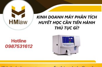 KINH DOANH MÁY PHÂN TÍCH HUYẾT HỌC CẦN TIẾN HÀNH THỦ TỤC GÌ?