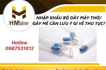 NHẬP KHẨU BỘ DÂY MÁY THỞ/ GÂY MÊ CẦN LƯU Ý GÌ VỀ THỦ TỤC?