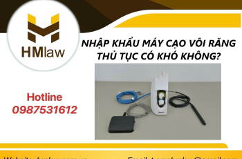 NHẬP KHẨU MÁY CẠO VÔI RĂNG THỦ TỤC CÓ KHÓ KHÔNG?