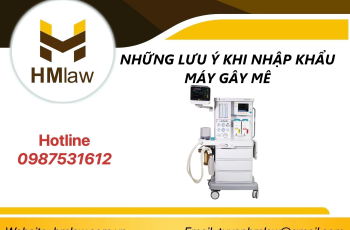 NHỮNG LƯU Ý KHI NHẬP KHẨU MÁY GÂY MÊ