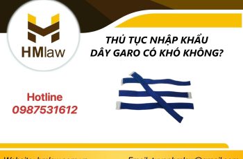 THỦ TỤC NHẬP KHẨU DÂY GARO CÓ KHÓ KHÔNG?