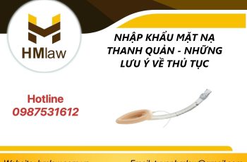 NHẬP KHẨU MẶT NẠ THANH QUẢN – NHỮNG LƯU Ý VỀ THỦ TỤC