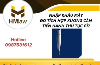 NHẬP KHẨU MÁY ĐO TÍCH HỢP XƯƠNG CẦN TIẾN HÀNH THỦ TỤC GÌ?