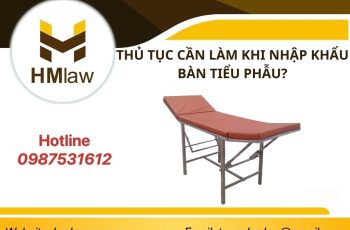 THỦ TỤC CẦN LÀM KHI NHẬP KHẨU BÀN TIỂU PHẪU?