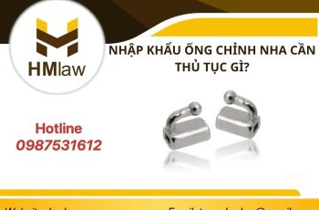 NHẬP KHẨU ỐNG CHỈNH NHA CẦN THỦ TỤC GÌ?