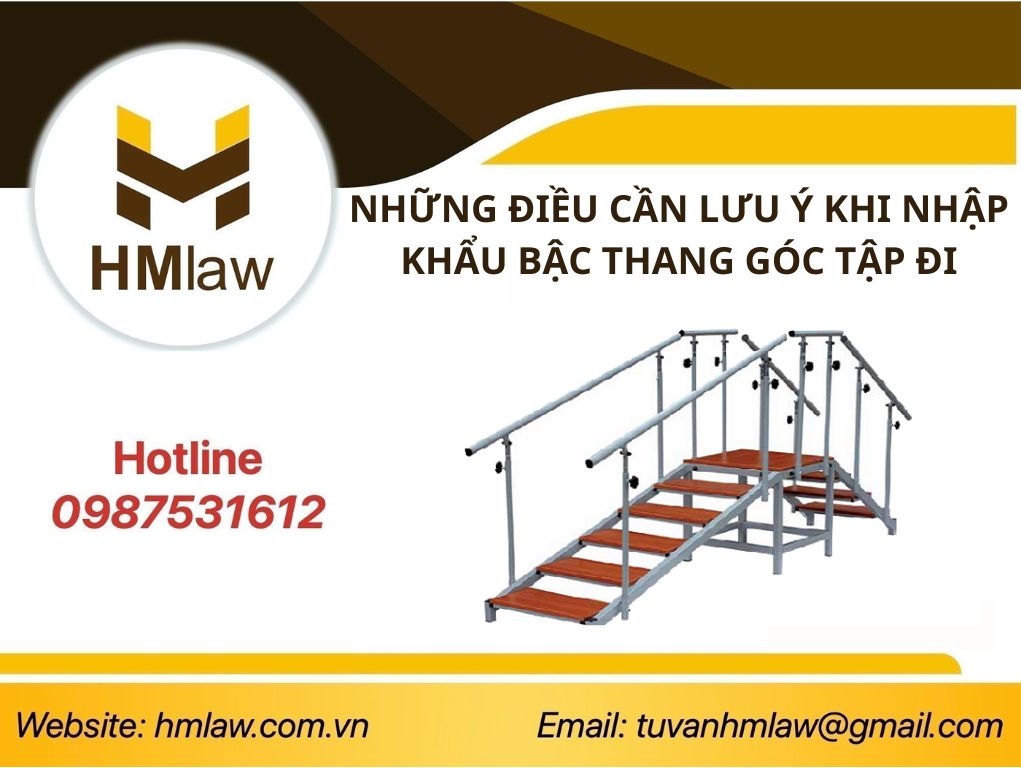 NHỮNG ĐIỀU CẦN LƯU Ý KHI NHẬP KHẨU BẬC THANG GÓC TẬP ĐI