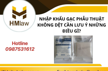 NHẬP KHẨU GẠC PHẪU THUẬT KHÔNG DỆT CẦN LƯU Ý NHỮNG ĐIỀU GÌ?