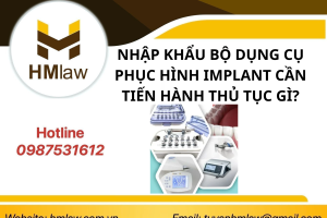 NHẬP KHẨU BỘ DỤNG CỤ PHỤC HÌNH IMPLANT CẦN TIẾN HÀNH THỦ TỤC GÌ?