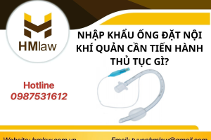 NHẬP KHẨU ỐNG ĐẶT NỘI KHÍ QUẢN CẦN TIẾN HÀNH THỦ TỤC GÌ?